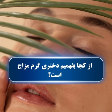 از کجا بفهمیم دختری گرم مزاج است؟